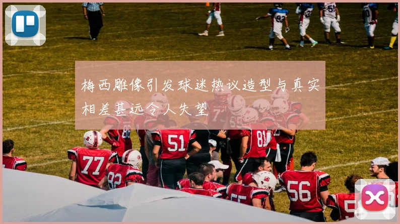梅西雕像引发球迷热议造型与真实相差甚远令人失望