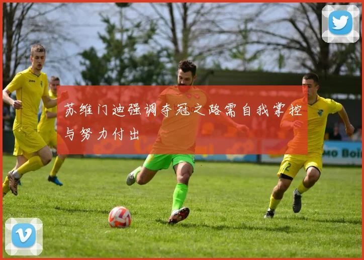 苏维门迪强调夺冠之路需自我掌控与努力付出