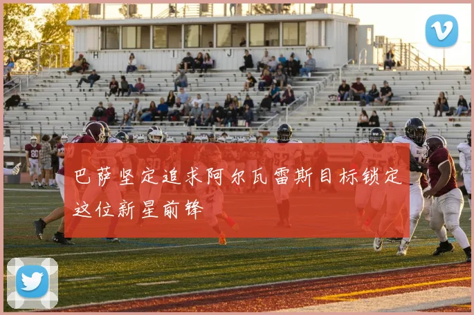 巴萨坚定追求阿尔瓦雷斯目标锁定这位新星前锋