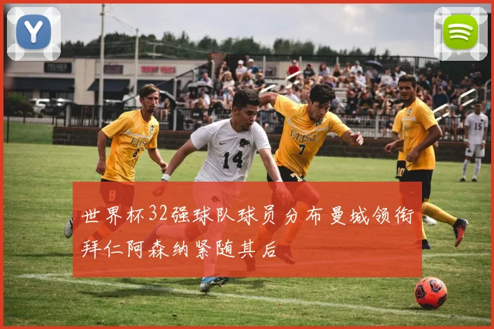 世界杯32强球队球员分布曼城领衔拜仁阿森纳紧随其后